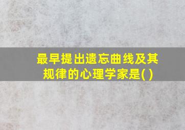 最早提出遗忘曲线及其规律的心理学家是( )